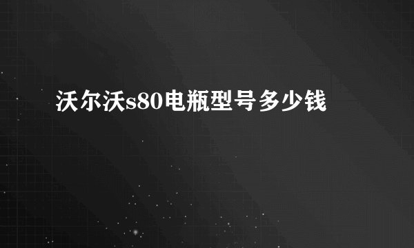 沃尔沃s80电瓶型号多少钱