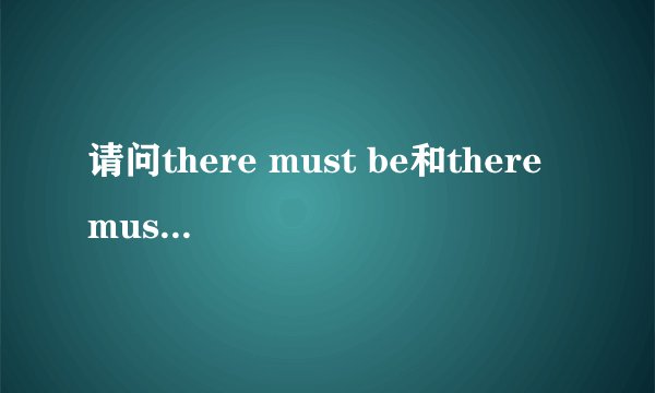 请问there must be和there must have been有什么区别呢？