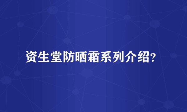 资生堂防晒霜系列介绍？