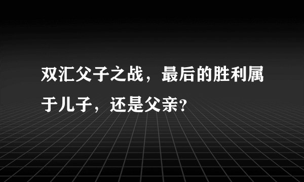 双汇父子之战，最后的胜利属于儿子，还是父亲？