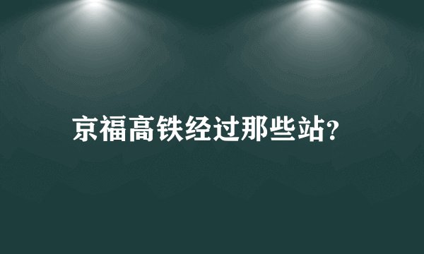 京福高铁经过那些站？