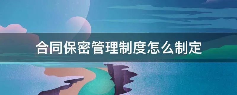 合同保密管理制度怎么制定