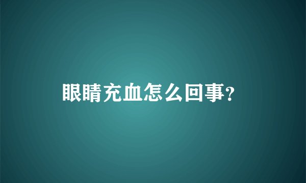 眼睛充血怎么回事?