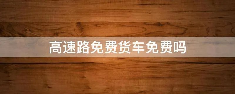 高速路免费货车免费吗