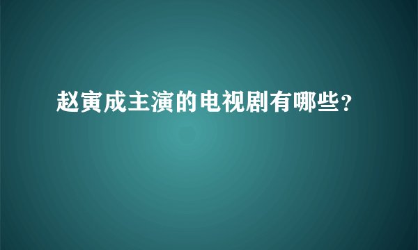 赵寅成主演的电视剧有哪些？