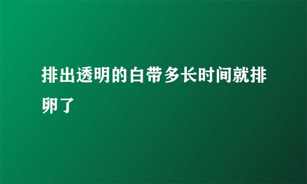 排出透明的白带多长时间就排卵了