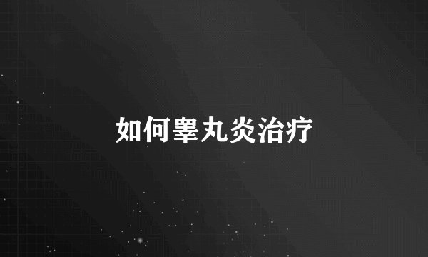 如何睾丸炎治疗