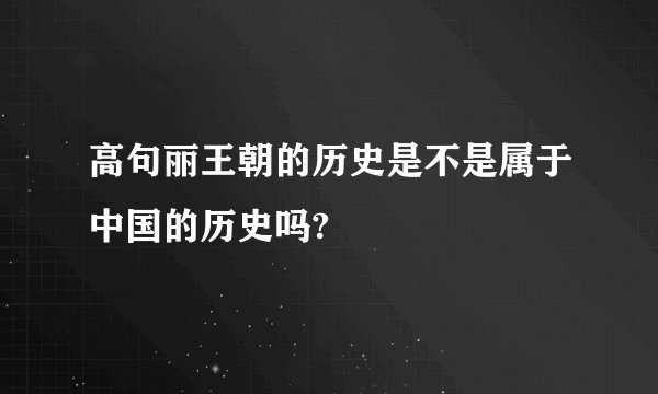 高句丽王朝的历史是不是属于中国的历史吗?