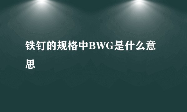 铁钉的规格中BWG是什么意思