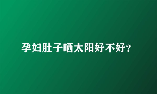 孕妇肚子晒太阳好不好？