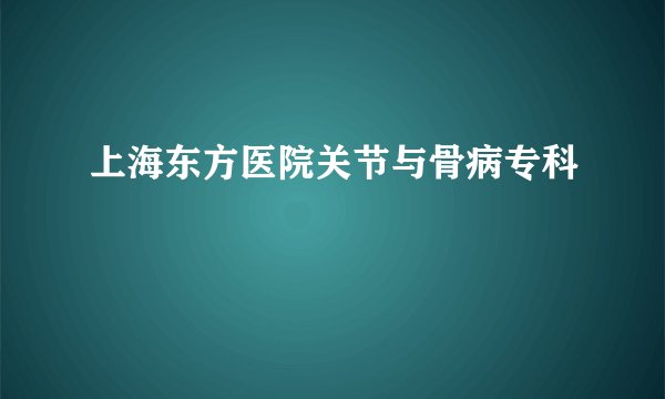 上海东方医院关节与骨病专科