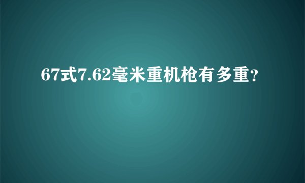 67式7.62毫米重机枪有多重？