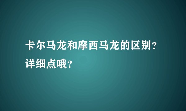 卡尔马龙和摩西马龙的区别？详细点哦？