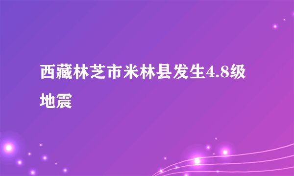 西藏林芝市米林县发生4.8级地震