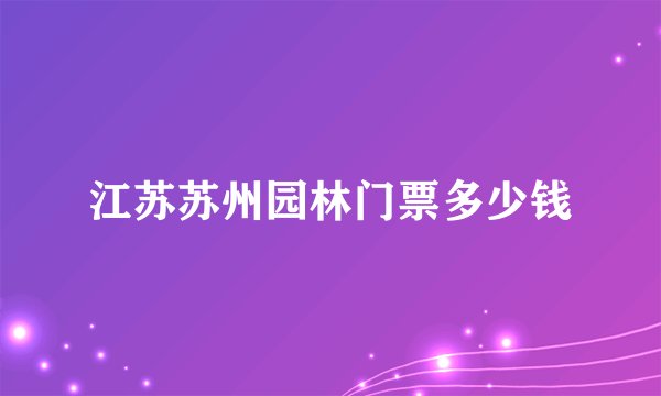 江苏苏州园林门票多少钱