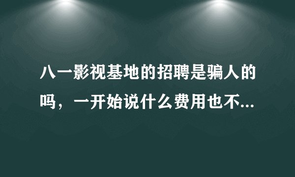 八一影视基地的招聘是骗人的吗，一开始说什么费用也不收，到后来会不会再收其他费用呢？