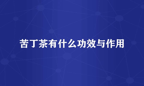 苦丁茶有什么功效与作用