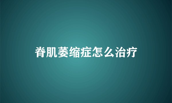 脊肌萎缩症怎么治疗