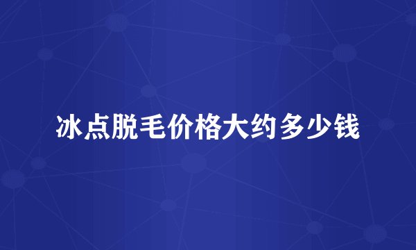 冰点脱毛价格大约多少钱