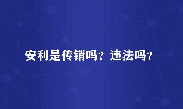 安利是传销吗?违法吗?