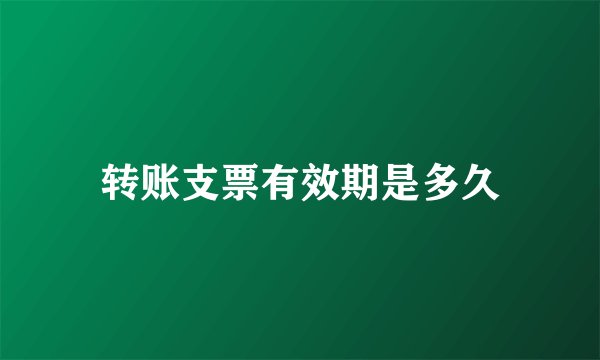 转账支票有效期是多久