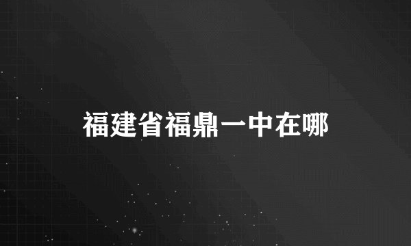 福建省福鼎一中在哪