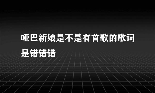 哑巴新娘是不是有首歌的歌词是错错错