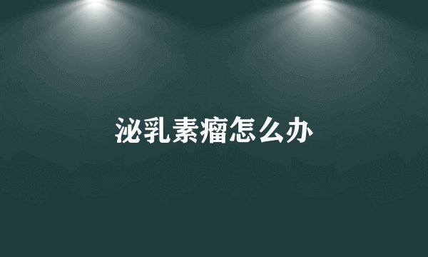 泌乳素瘤怎么办