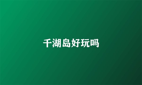 千湖岛好玩吗