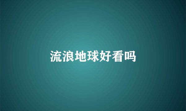流浪地球好看吗