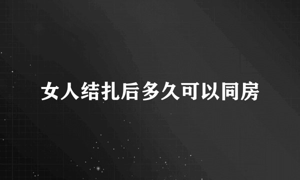 女人结扎后多久可以同房