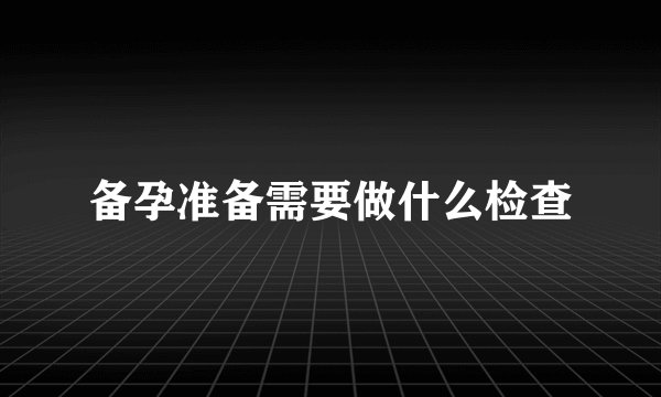 备孕准备需要做什么检查