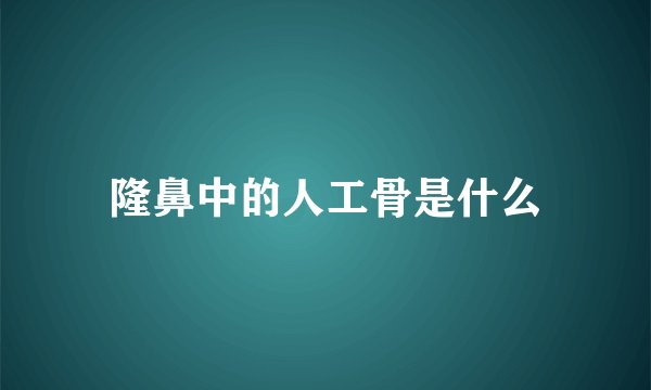 隆鼻中的人工骨是什么