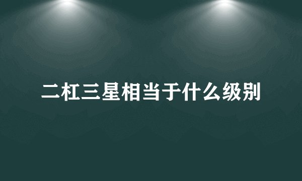 二杠三星相当于什么级别