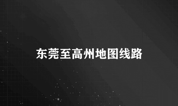 东莞至高州地图线路