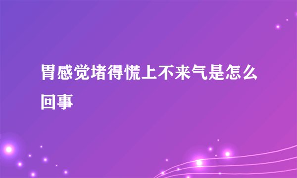 胃感觉堵得慌上不来气是怎么回事
