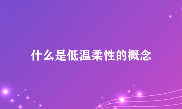 什么是低温柔性的概念