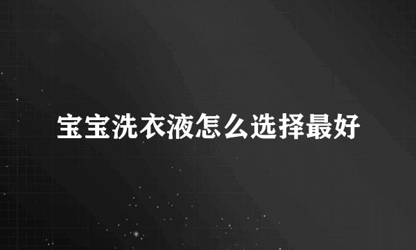 宝宝洗衣液怎么选择最好
