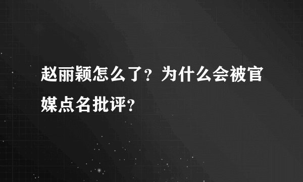 赵丽颖怎么了？为什么会被官媒点名批评？