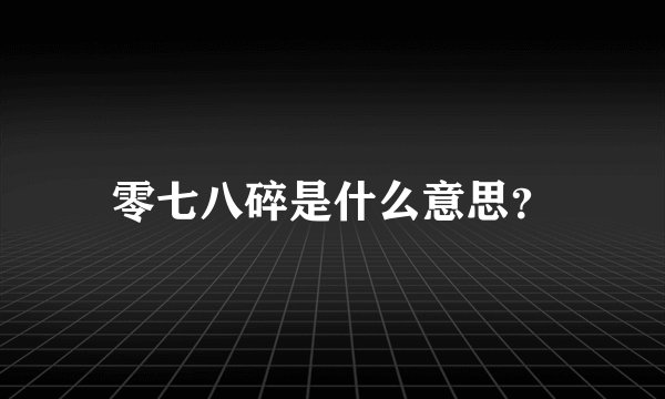 零七八碎是什么意思？
