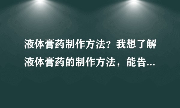 液体膏药制作方法？我想了解液体膏药的制作方法，能告...