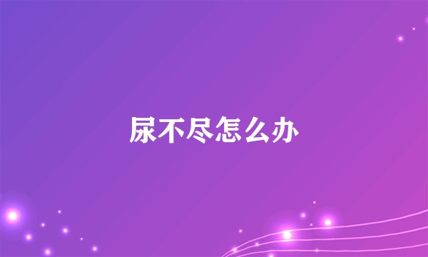 尿不尽怎么办
