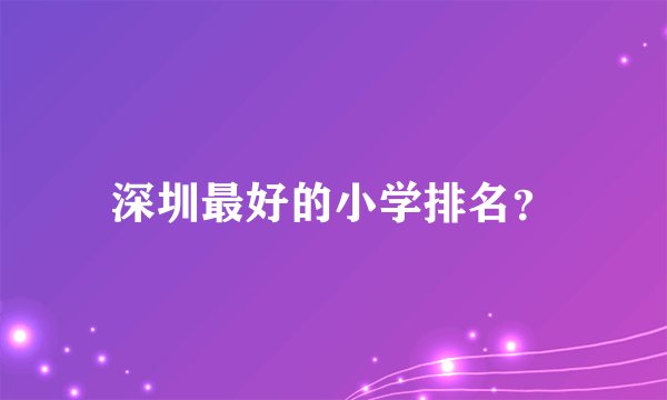 深圳最好的小学排名？