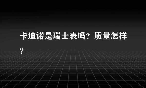 卡迪诺是瑞士表吗？质量怎样？