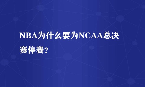 NBA为什么要为NCAA总决赛停赛？
