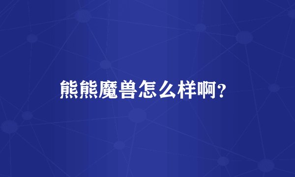 熊熊魔兽怎么样啊？