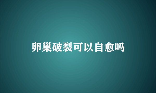 卵巢破裂可以自愈吗