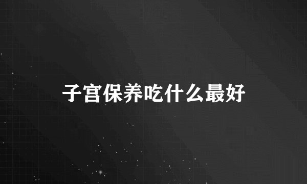 子宫保养吃什么最好