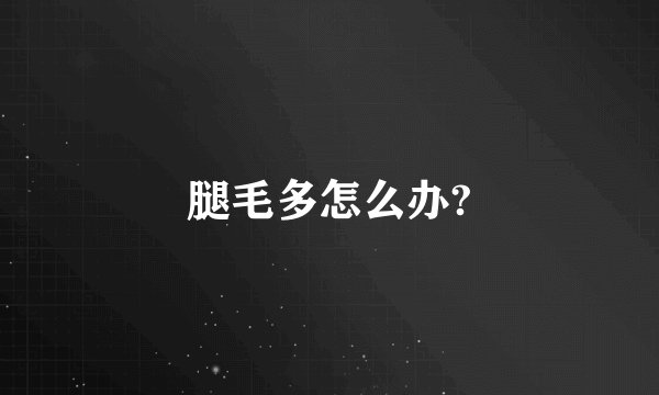 腿毛多怎么办?