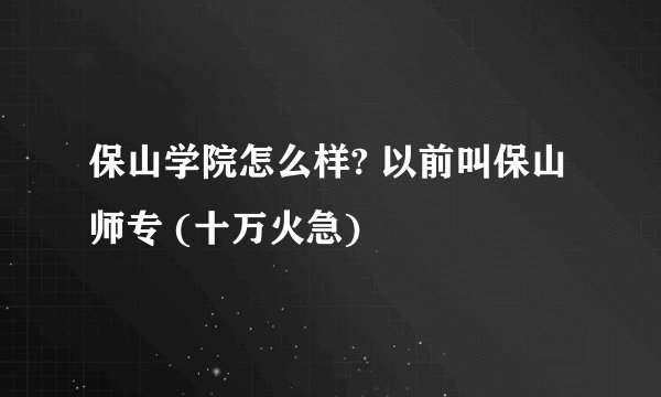 保山学院怎么样? 以前叫保山师专 (十万火急)